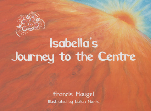 Isabella's Journey to the Centre

Written by&nbsp;Francis Mougel
Illustrated by&nbsp;Lailan Morris.

In the tradition of the best story telling, Isabella's Journey to the Centre takes us through a world of imagination. Apparently simple pictures are the reflection of deeper realities. The journey of a little girl to the centre of Australia becomes a path within herself.

Children and adults alike will enjoy and benefit from the journey.

A Wynstones Press title
28 pages.
21 x 29.7 cms, 8 x 12 inches.
Illust